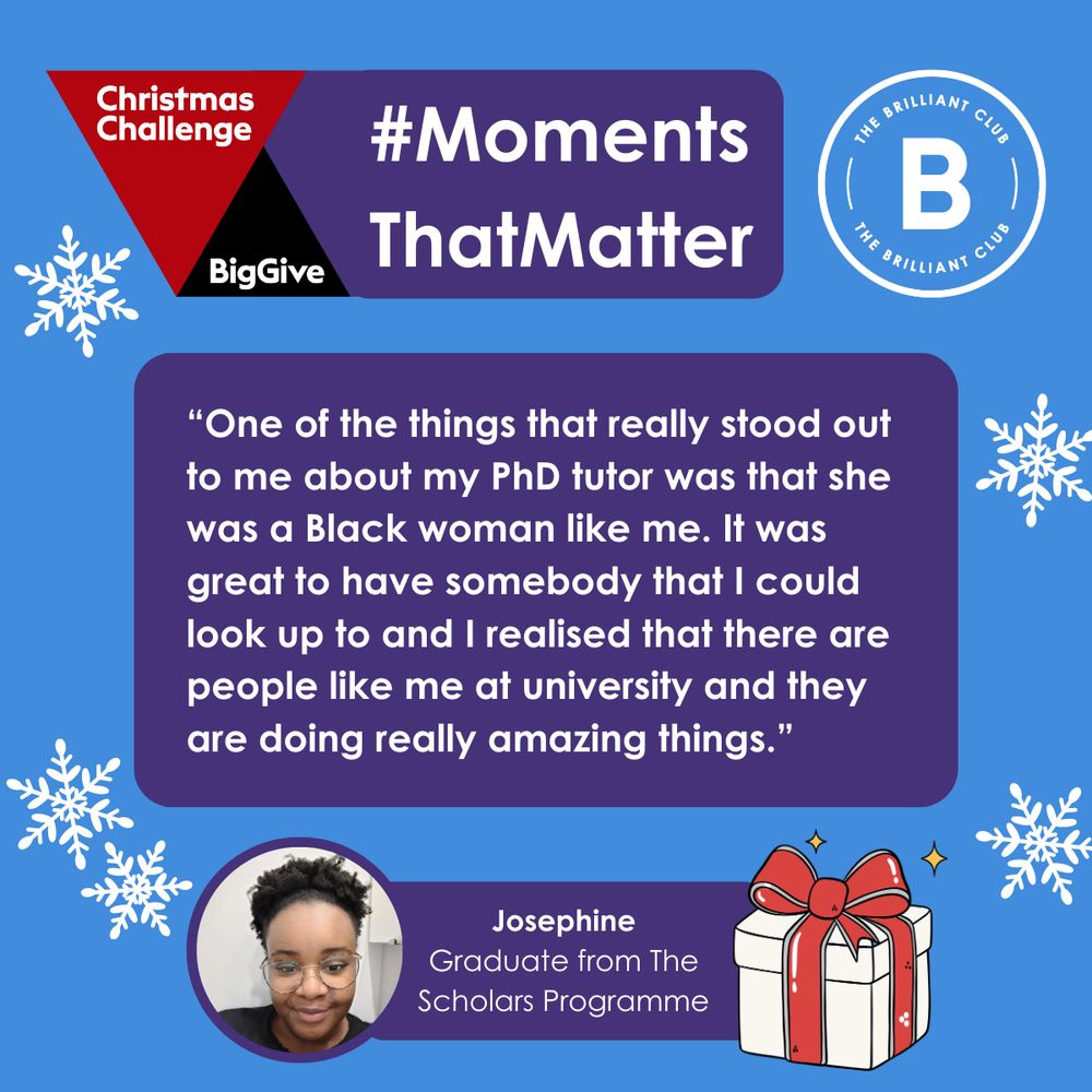 “One of the things that really stood out to me about my PhD tutor was that she was a Black woman like me. It was great to have somebody that I could look up to and I realised that there are people like me at university and they are doing really amazing things.” - Josephine, Graduate from The Scholars Programme