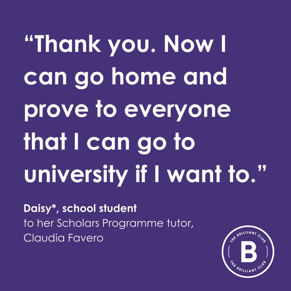"Thank you. Now I can go home and prove to everyone that I can go to university if I want to." Daisy*, school student to her Scholars Programme tutor, Claudia Favero