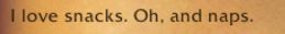 "i love snacks. oh, and naps"