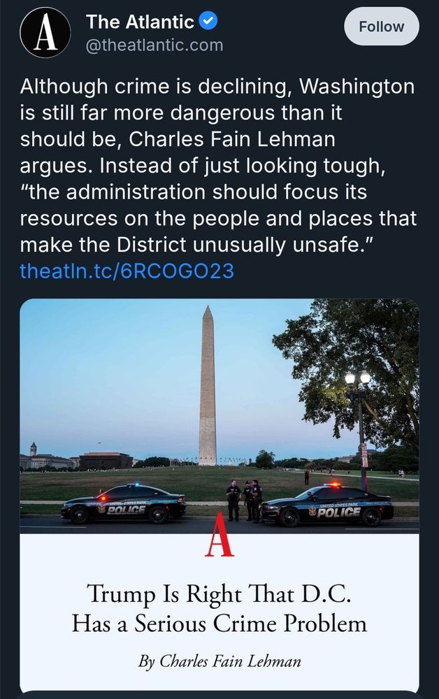 Post from The Atlantic:
Although crime is declining, Washington is still far more dangerous than it should be, Charles Fain Lehman argues. Instead of just looking tough, “the administration should focus its resources on the people and places that make the District unusually unsafe.”

"Trump is right that D.C. has a serious crime problem."