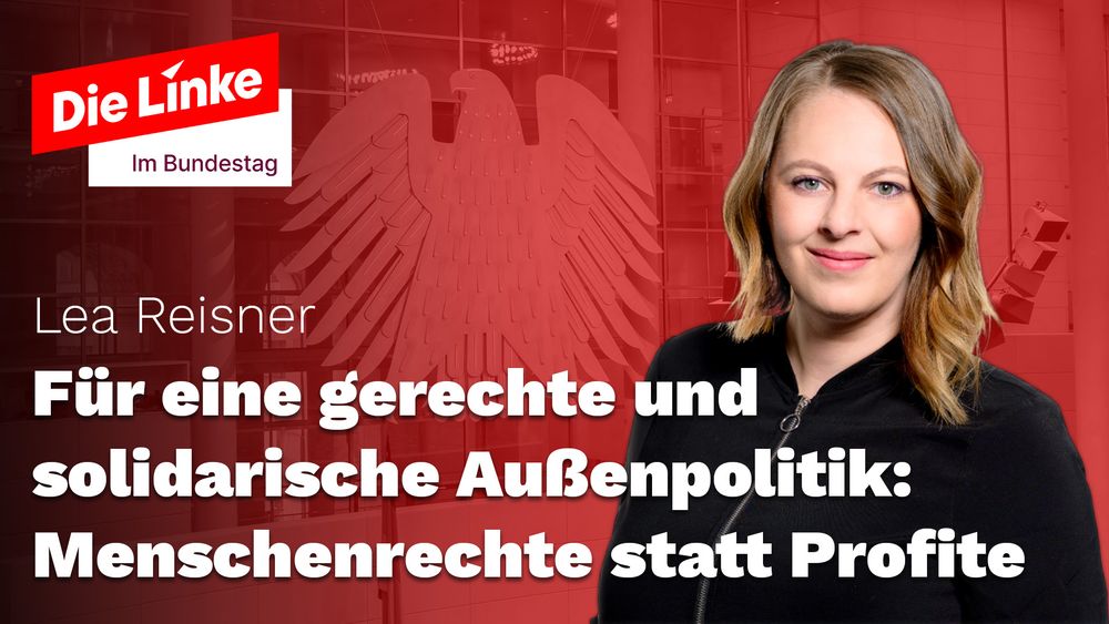 Die Linke im Bundestag

Lea Reisner
Für eine gerechte und solidarische Außenpolitik: Menschenrechte statt Profite