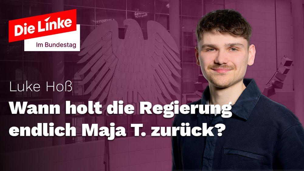Die Linke im Bundestag

Luke Hoß
Wann holt die Regierung endlich Maja T. zurück?