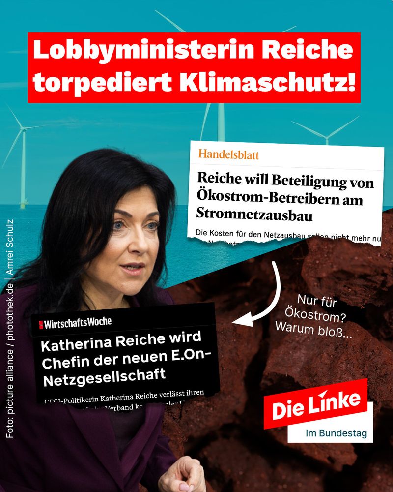 Lobbyministerin Reiche torpediert Klimaschutz!

Handelsblatt
Reiche will Beteiligung von Ökostrom-Betreibern am Stromnetzausbau


WirtschaftsWoche
Katherina Reiche wird Chefin der neuen E.On-Netzgesellschaft

Nur für Ökostrom? Warum bloß...

Foto: picture alliance / photothek.de Amrei Schulz

Die Línke im Bundestag