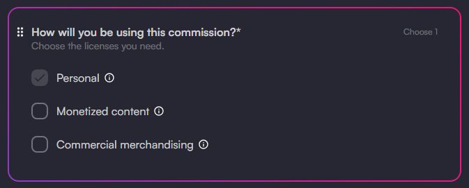 :: How will you be using this commission?*
Choose the licenses you need.
Choose 1
Personal
Monetized content
ⓘ
Commercial merchandising.