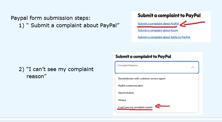 Paypal form submission steps:
1) “ Submit a complaint about PayPal”





2) “I can’t see my complaint reason”.