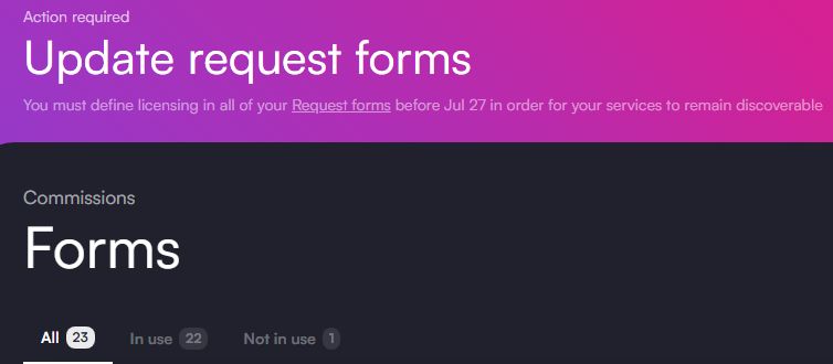 Action required
Update request forms
You must define licensing in all of your Request forms before Jul 27 in order for your services to remain discoverable
Commissions
Forms
All
23
In use
22
Not in use 1.