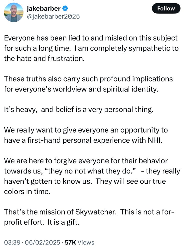 A Twitter post from user "jakebarber" (@jakebarber2025) with a verified checkmark. The profile picture shows a man with a beard in an outdoor setting. The tweet discusses deception and misinformation on a certain subject, expressing sympathy for those feeling frustration. It mentions the profound implications of these truths on worldview and spiritual identity. The tweet emphasizes giving people the chance for a firsthand experience with NHI and speaks about forgiveness, referencing the phrase "they no not what they do." It concludes by describing the mission of "Skywatcher" as a non-profit gift. The timestamp is 03:39 on 06/02/2025, and the tweet has 57K views.
