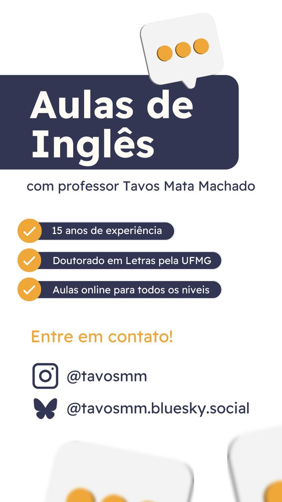 AULAS DE INGLÊS
com professor Tavos Mata Machado
15 anos de experiência
Doutorado em Letras pela UFMG
Aulas online para todos os níveis
Entre em contato!

Instagram: @tavosmm
Bluesky: @tavosmm.bluesky.social