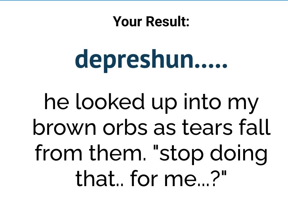 screenshot of a uquiz result reading: Your Result: depreshun..... he looked up into my brown orbs as tears fall from them. "stop doing that.. for me...?"