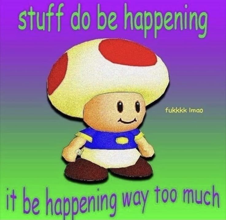 a meme with a purple to green gradient background, the top text on top reading "stuff do be happening" in green font, and the bottom text reading "it be happening way too much" in wavy purple font. in the middle is a slightly deep-fried png of toad from mario looking to the slight right, with small yellow text reading "fukkkk lmao" next to his face
