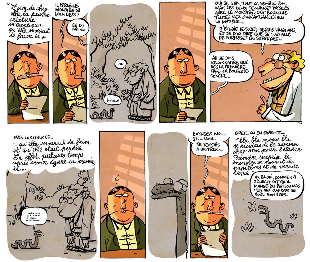 Extrait de BD. Deuxième page.
L'éditeur à son bureau poursuit la lecture du manuscrit "Loin de chez elle, la pauvre créature m'expliqua qu'elle mourait de faim et..."
Il s’interrompt encore "il parle, le monstre du Loch Ness ?"
Le chercheur, hors champ "Bé en fait oui."
Image de ce qu'imagine l'éditeur: La même scène dans les bois, le chercheur qui fait "ho!" mais le tout petit monstre fait "Bonjour" 
Case 4: L'éditeur reste silencieux.

Case 5: Le chercheur "Oui, je sais, tout ça semble fou, mais ces deux semaines passées avec le monstre ont bousculé toutes mes connaissances en la matière... J'étudie le sujet depuis vingt ans et je dois dire que je suis allé de surprises en surprises...
L'éditeur "ah je dois reconnaître que dès la première page, ça bouscule sévère."

Case 6: Case de ce qu'imagine l'éditeur. "Mais continuons"
Il reprend la lecture "...qu'elle mourait de faim et qu'elle était perdue. En effet, quelques temps après avoir égaré sa mamie, il..."

Case 7: l'éditeur s'arrête. L'air atterré, il imagine la mamie du monstre du Loch Ness (image de la tête du monstre, mais avec des lunettes et des cheveux blancs en chignon)

Case 8 l'éditeur "Excusez-moi...je..mmh. Je pensais à un truc."

Case 9: l'éditeur "Bref... où en étais-je..."
il reprend la lecture "blabla mamie blabla Je décidai de le ramener chez moi pour l'étudier. Première surprise: le monstre se nourrit de papillons et de vers de terre."
Il commente "Ah ba oui, comme ça j'aurais dit qu'il mange du poisson mais c'est vrai que dans les bois... bon bref..."