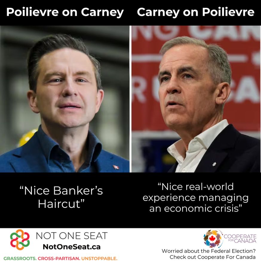 Poilievre on Carney. Picture of Pierre Poilievre. "Nice Banker's Haircut."

Carney on Poilievre. Picture of Mark Carney. "Nice real-world experience managing an economic crisis."

NotOneSeat.ca
Worried about the Federal election? Check out Cooperate For Canada.