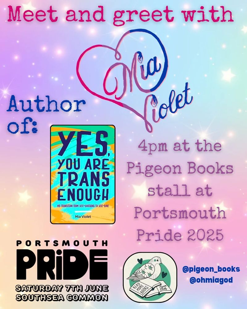 A poster for UK Pride which reads: Mia Violet author of (a photo of the book Yes, You Are Trans Enough), 4PM at Pigeon Books stall at Portsmouth Pride 2025.