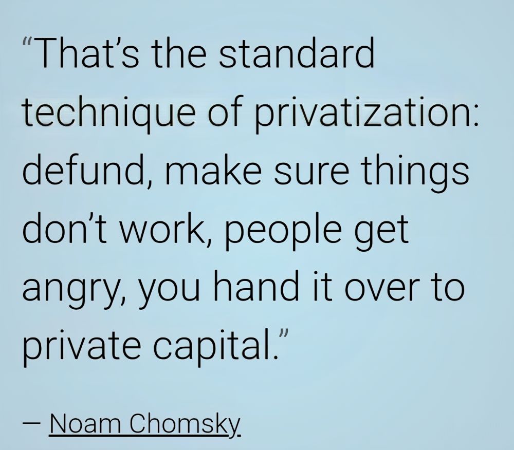 Quote from Noam Chomsky that says "That's the standard technique of privatisation: defend, make sure things don't work, people get angry, you hand it over to private capital."