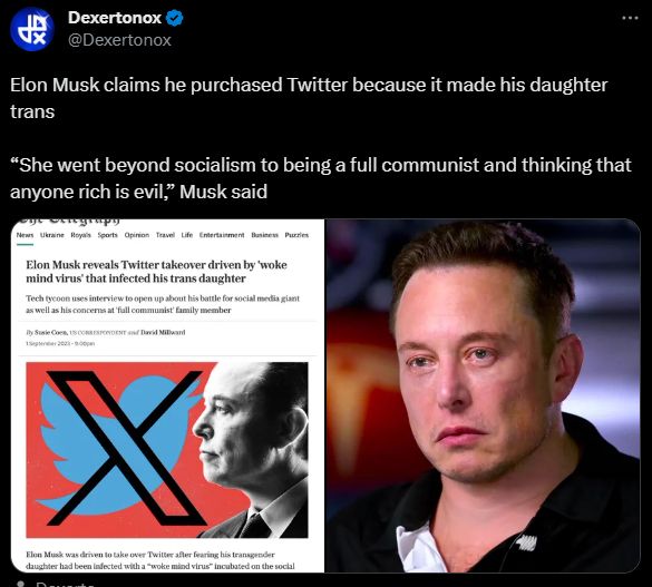 Dexertonox: Elon Musk claims he purchased Twitter because it made his daughter trans

“She went beyond socialism to being a full communist and thinking that anyone rich is evil,” Musk said