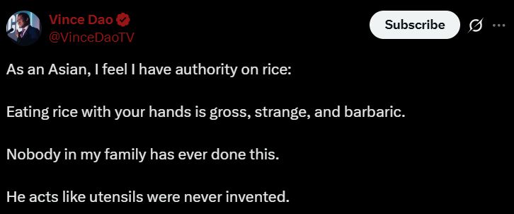 Vince Dao, @VinceDaoTV:

As an Asian, I feel I have authority on rice:

Eating rice with your hands is gross, strange, and barbaric.

Nobody in my family has ever done this.

He acts like utensils were never invented.
