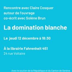 Rencontre avec Claire Cosquer, autour de l'ouvrage co-écrit avec Solène Brun, La domination blanche. Le jeudi 12 décembre à 18h30, 24 rue Voltaire. Avec le soutien de la République et du Canton de Genève.