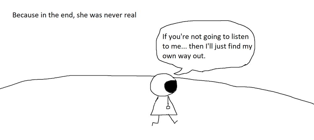 Narration: Because in the end, she was never real
"If you're not going to listen to me... then I'll just find my own way out."