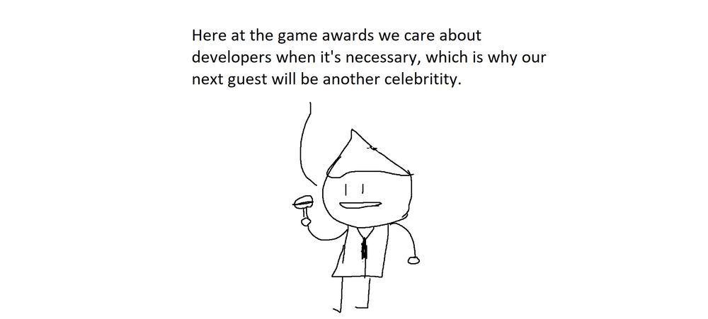 Here at the game awards we care about developers when it's necessary, which is why out next guest will be another celebrity