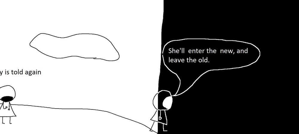 Narration:.....y is told again
"She'll enter the new, and leave the old"