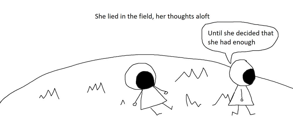 Narration: She lied in the field, her thoughts aloft
"Until she dediced that she had enough"
