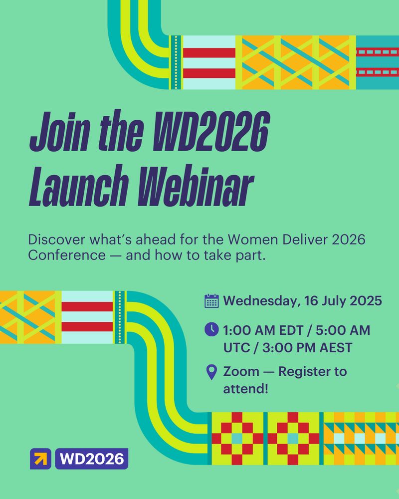 Digital graphic with a mint green background announcing the “WD2026 Launch Webinar.” The headline in large dark purple text reads: “Join the WD2026 Launch Webinar.” Below, smaller text explains: “Discover what’s ahead for the Women Deliver 2026 Conference — and how to take part.” On the right, details about the event are listed with icons: Tuesday, 16 July 2025; 1:00 AM EDT / 5:00 AM UTC / 3:00 PM AEST; Zoom — Register to attend! The WD2026 logo appears in the bottom left.

Decorative elements include bold curved lines in teal and yellow, and a series of Oceanic Pacific weave patterns designed by artists from the region. These include vibrant red, orange, and yellow squares, and intersecting geometric motifs. The patterns incorporate circles and dots that represent Narrm (Melbourne), the host location of the conference. These visual elements express cultural storytelling and are consistent across all WD2026 visual materials.