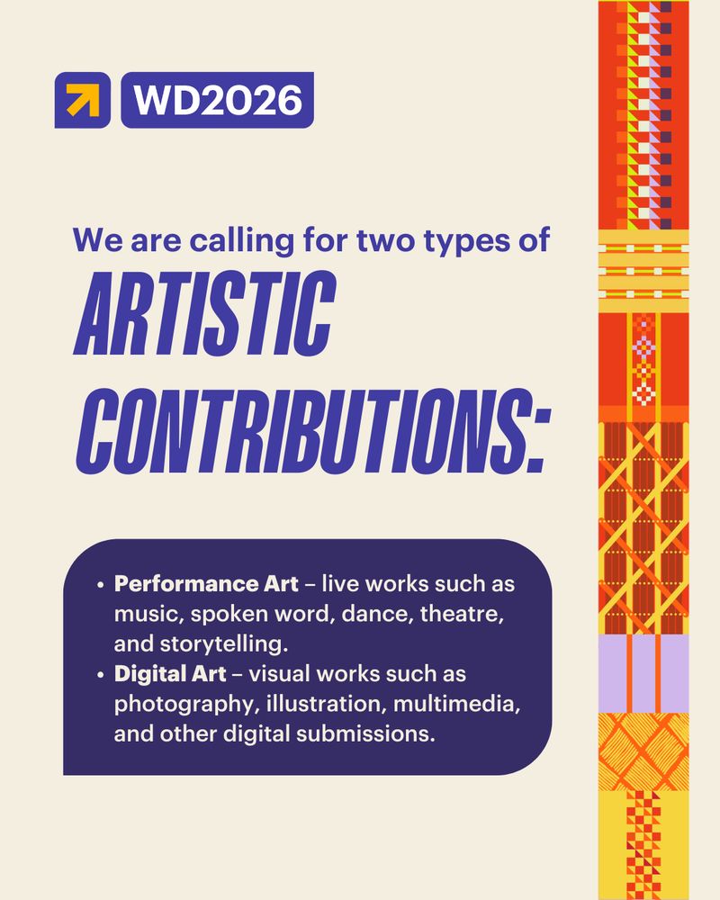 A beige-colored graphic with a colorful patterned border featuring Narrm patterns on the right side. We commissioned artists from the Oceanic Pacific region to create patterns of weave associated with their cultures. In this arrow, there are also weaves that represent Narrm, our conference's host country. The title reads: "We are calling for two types of ARTISTIC CONTRIBUTIONS:". The text "ARTISTIC CONTRIBUTIONS" is in large, bold, italic, indigo-purple font. Below the title is a dark purple, rounded shape containing a bulleted list of two types of art:

"Performance Art – live works such as music, spoken word, dance, theatre, and storytelling."

"Digital Art – visual works such as photography, illustration, multimedia, and other digital submissions."
The WD2026 Women Deliver logo is in the top left corner.
