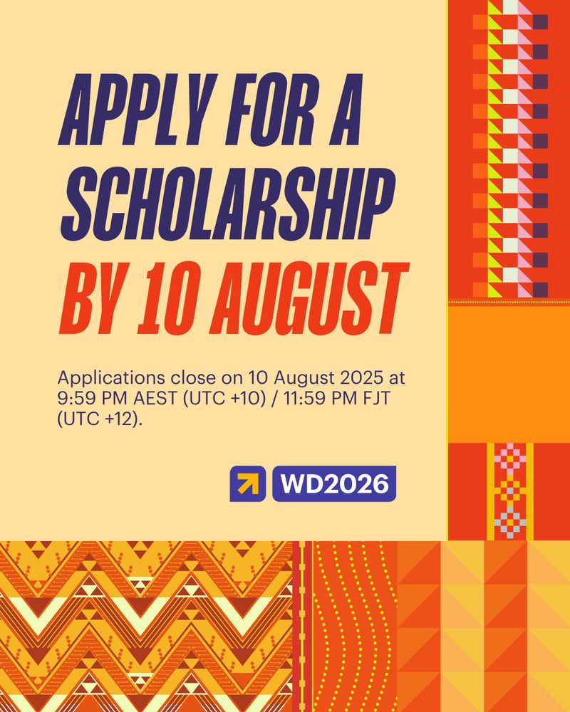Digital graphic with a warm beige background. Large indigo and red-orange text at the center reads: “APPLY FOR A SCHOLARSHIP BY 10 AUGUST.” Below, smaller indigo text states: “Applications close on 10 August 2025 at 9:59 PM AEST (UTC +10) / 11:59 PM FJT (UTC +12).”

The WD2026 logo appears twice—once under the closing time text and once in the top right corner, partially cropped, as part of a stylized page banner with purple and lime green colors.

Surrounding the central text are four panels of geometric weave-inspired designs referencing Narrm patterns.
These elements give the design a vibrant, regionally rooted visual identity.