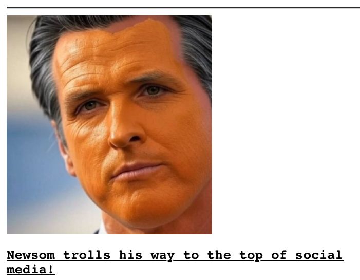 “Newsom trolls his way to the top of social media!”

Headline with picture of Gavin Newsom with an orange face