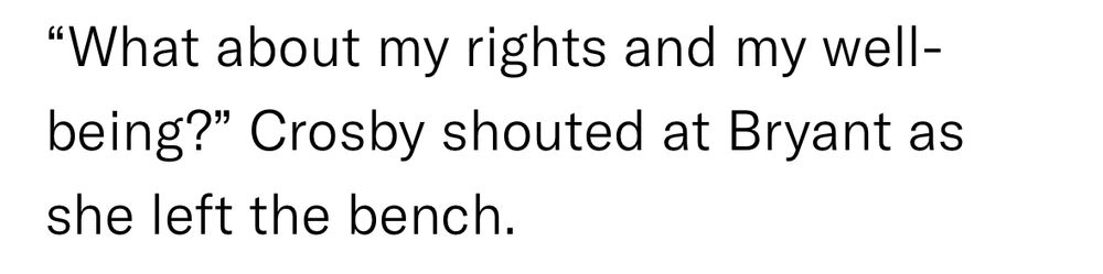 “What about my rights and my well-being?” Crosby shouted at Bryant as she left the bench.