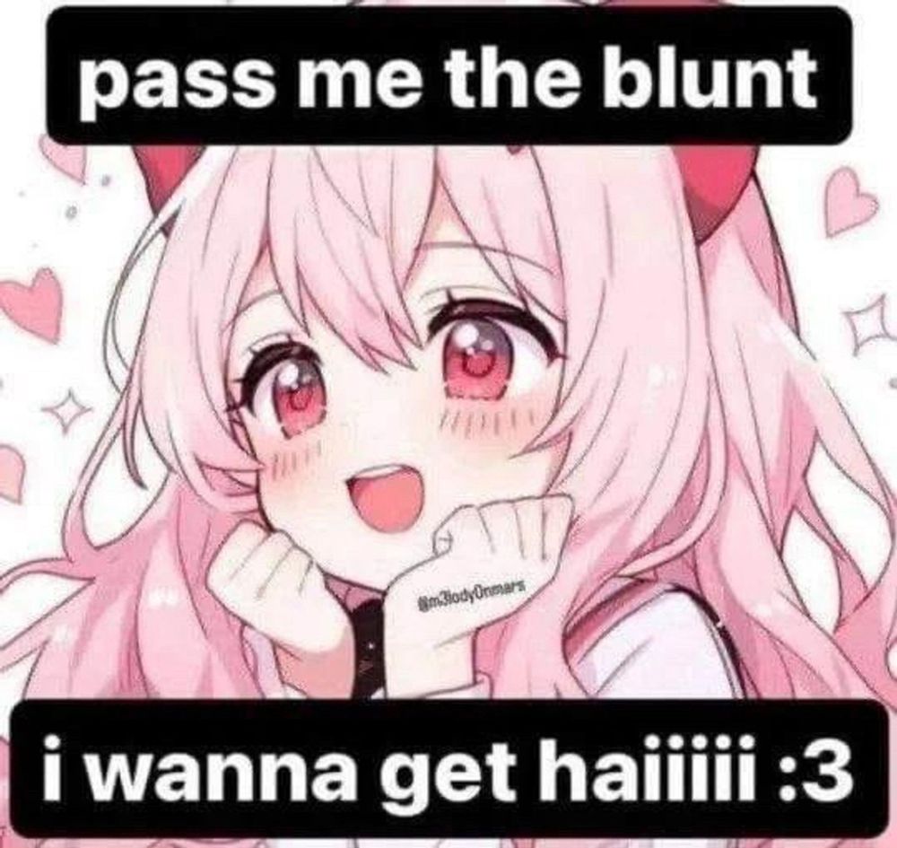 Pass me the blunt I wanna get haiiiiii :3