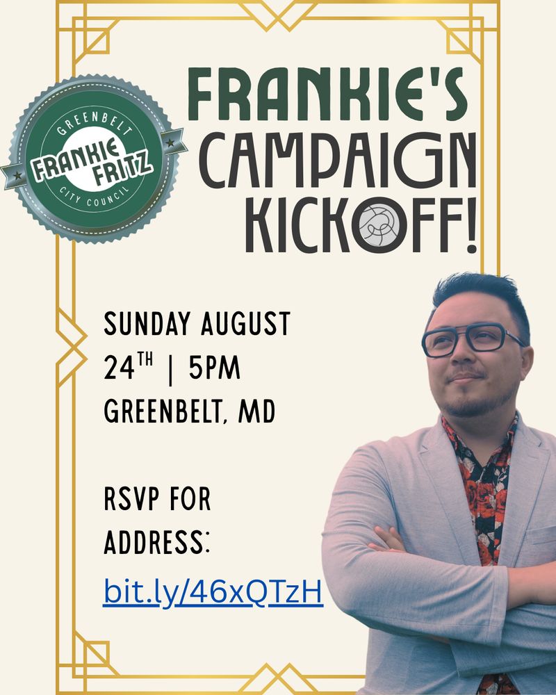 Campaign Graphic: Frankie Fritz for Greenbelt City Council Logo. Title: Frankie's Campaign Kickoff

Sunday August 24th 5PM - Greenbelt, MD
RSVP for Address: URL linked in post text