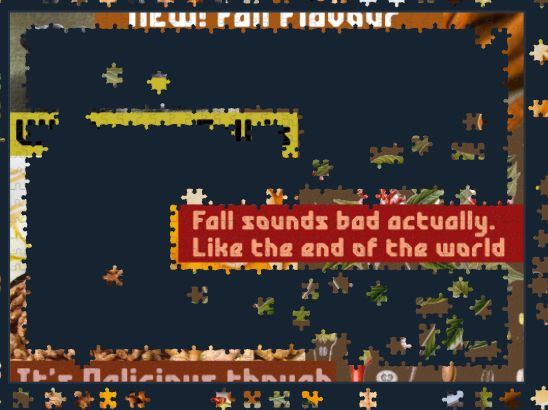 A party completed jigsaw puzzle with the text

"new! fall flavour"
"Fall sounds bad actually. Like the end of the world"
"it's delicious though"