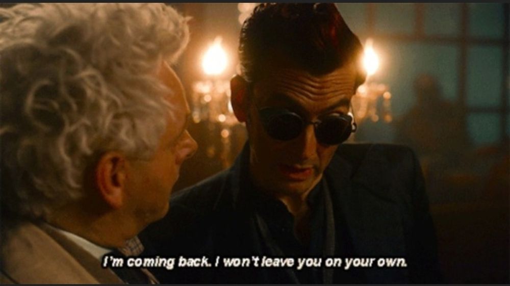 Crowley talking to Aziraphale "I'm coming back. I won't leave you on your own."