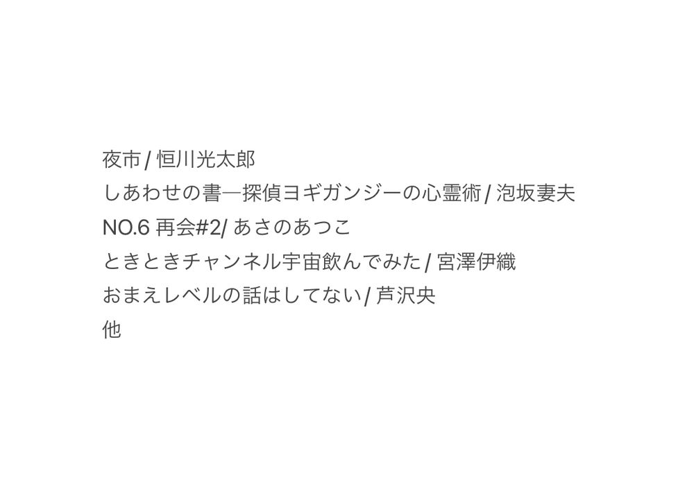 夜市
しあわせの書　迷探偵ヨギガンジーの心霊術
NO.6 再会#2
ときときチャンネル宇宙飲んでみた
おまえレベルの話はしてない