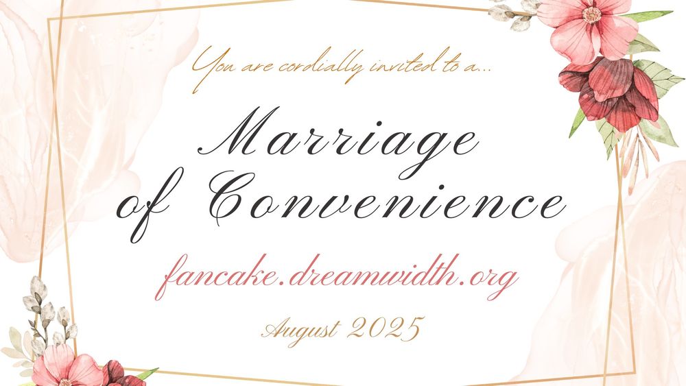 Graphic in the style of a wedding invitation with flowing script: You are cordially invited to a... Marriage of Convenience (at) fancake.dreamwidth.org, August 2025. The color palette is white with dusty rose and muted pinks, and there are flowers—what looks like dogwood and lenten rose—in the upper right and lower left corner.