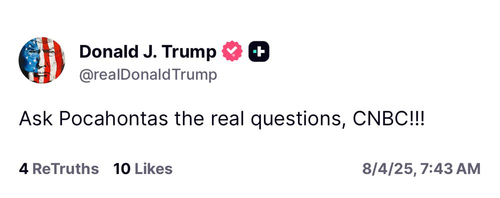 Trump: Ask Pocahontas the real questions, CNBC!!!
4 ReTruths 10 Likes
8/4/25, 7:43 AM