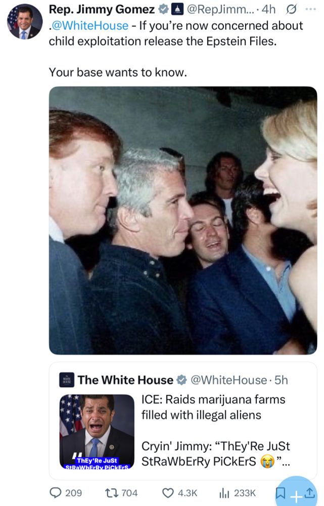 Rep. Jimmy Gomez: •@WhiteHouse - If you're now concerned about child exploitation release the Epstein Files.
Your base wants to know.