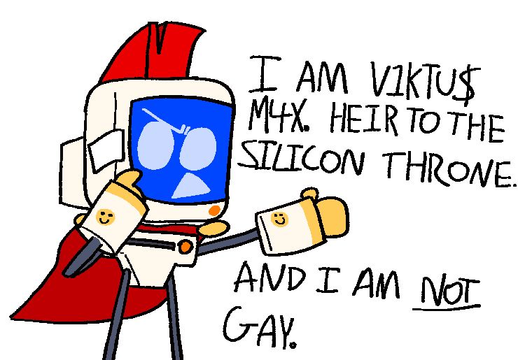 drawing of viktus max from godstv. he has his left hand pointing at his face, and his right arm pointing outwards. with a pretty annoyed expression, he says "I AM V1KTU$ M4X. HEIR TO THE SILICON THRONE. AND I AM NOT GAY."