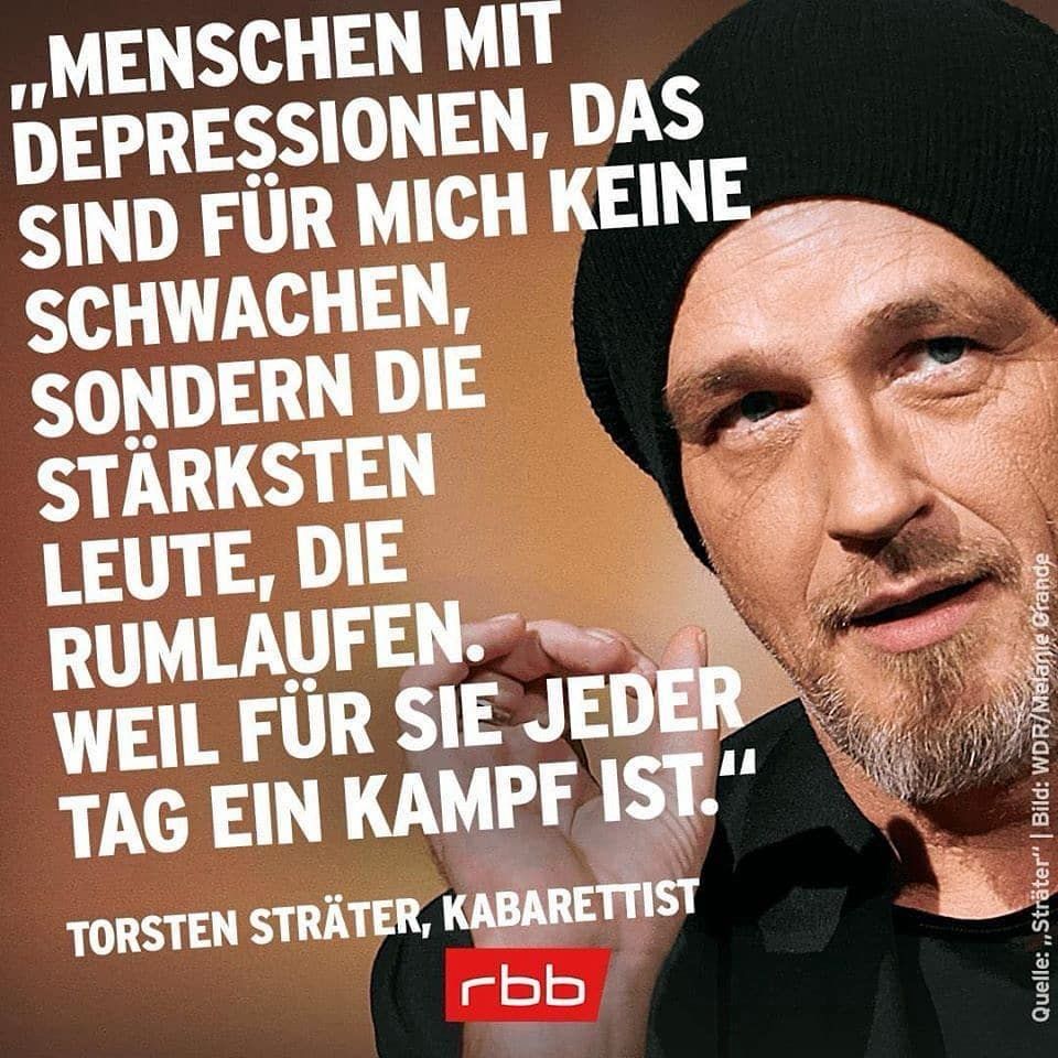 Bild von Torsten Sträter, Kabarettist
Text: MENSCHEN MIT DEPRESSIONEN, DAS SIND FÜR MICH KEINE SCHWACHEN, SONDERN DIE STÄRKSTEN LEUTE, DIE RUMLAUFEN.
WEIL FÜR SIE JEDER TAG EIN KAMPF IST." TORSTEN STRÄTER, KABARETTIST

Quelle: Sträter" | Bild: WDR/Melanie Grande