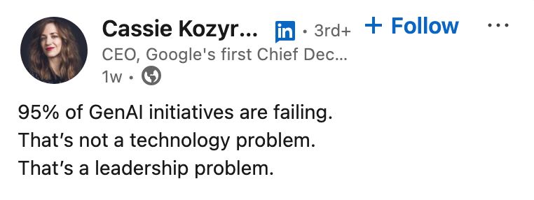 Cassie Kozyrkov, CEO, says:
"95% of GenAI initiatives are failing.
That's not a technology problem.
That's a leadership problem."