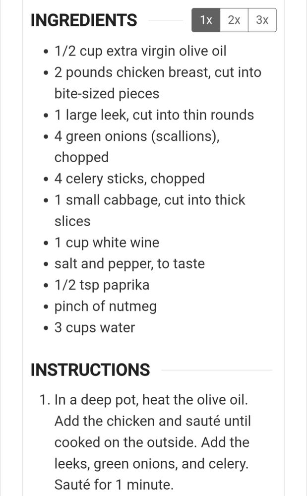Ingredients
1/2 cup extra virgin olive oil
2 pounds chicken breast, cut into bite-sized pieces
1 large leek, cut into thin rounds
4 green onions (scallions), chopped
4 celery sticks, chopped
1 small cabbage, cut into thick slices
1 cup white wine
salt and pepper, to taste
1/2 tsp paprika
pinch of nutmeg
3 cups water
Instructions
 
In a deep pot, heat the olive oil. Add the chicken and sauté until cooked on the outside. Add the leeks, green onions, and celery. Sauté for 1 minute.