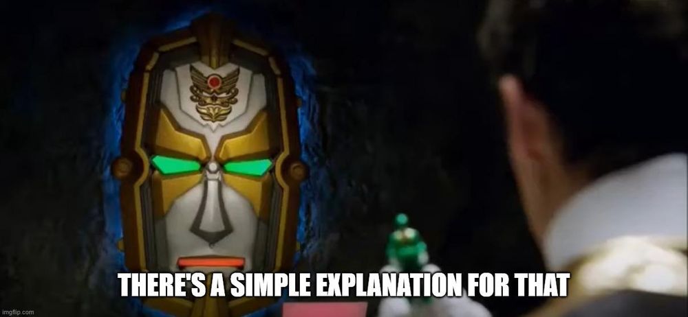Scene from Power Rangers Super Megaforce of Gosei, the teams giant head mentor saying "There's a simple explanation for that." In response to Jake the Megaforce black Ranger asking why his new form is a different Color. The reason is never explained.