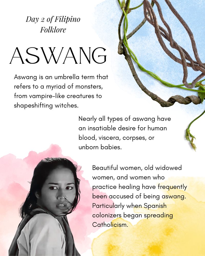 Day 2 of Filipino Folklore
Aswang
Aswang is an umbrella term that refers to a myriad of monsters, from vampire-like creatures to shapeshifting witches. Nearly all types of aswang have an insatiable desire for human blood, viscera, corpses, or unborn babies.

Beautiful women, old widowed women, and women who practice healing have frequently been accused of being aswang. Particularly when Spanish colonizers began spreading Catholicism. 