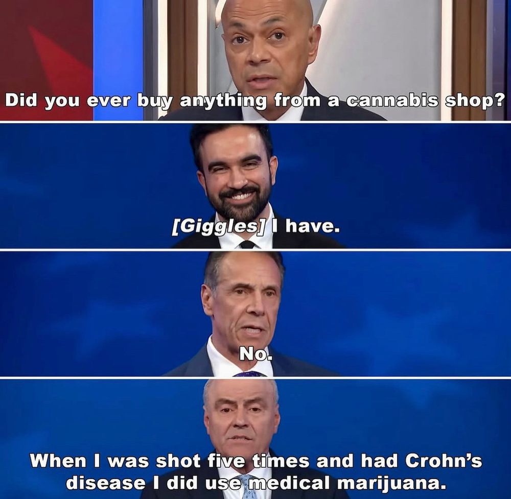 Panel 1: A moderator asks the question “Did you ever buy anything from a cannabis shop?”
Panel 2: Mamdani, a bearded man in a suit, responds “[Giggles] I have.” with a smile on his face.
Panel 3: Cuomo, a man in a suit and tie, responds with a simple “No.”
Panel 4: Sliwa, an older man, responds seriously: “When I was shot five times and had Crohn’s disease I did use medical marijuana.”