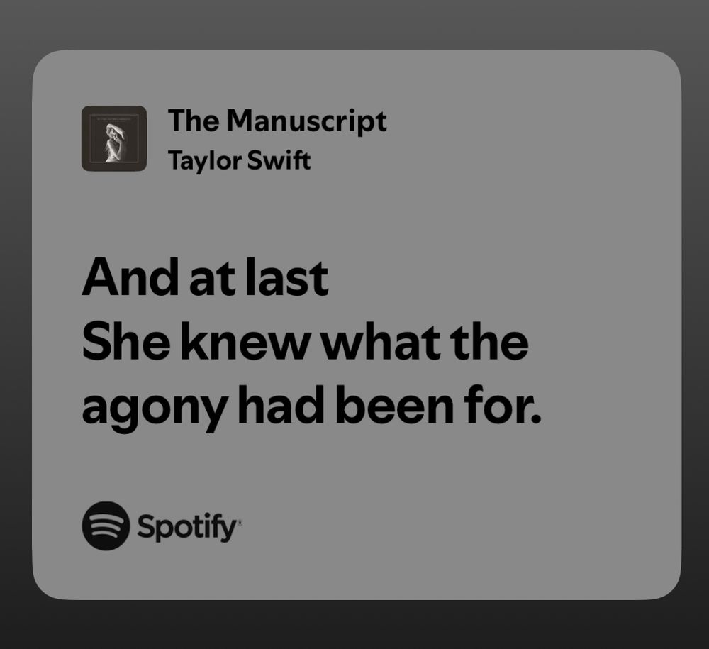 The Manuscript
Taylor Swift
And at last
She knew what the agony had been for.
@spotify