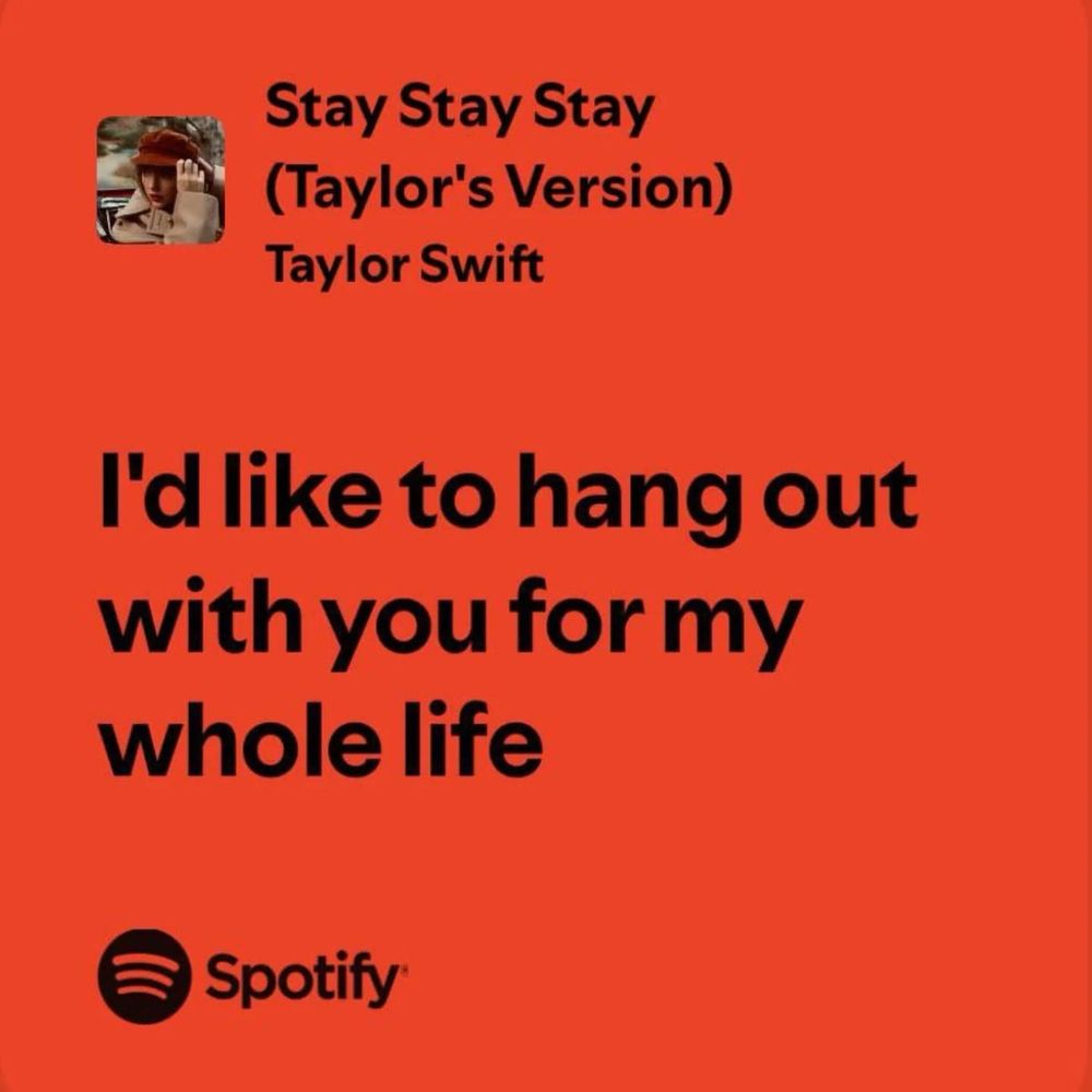 Stay Stay Stay (Taylor's Version)
Taylor Swift
I'd like to hang out with you for my whole life
Spotify