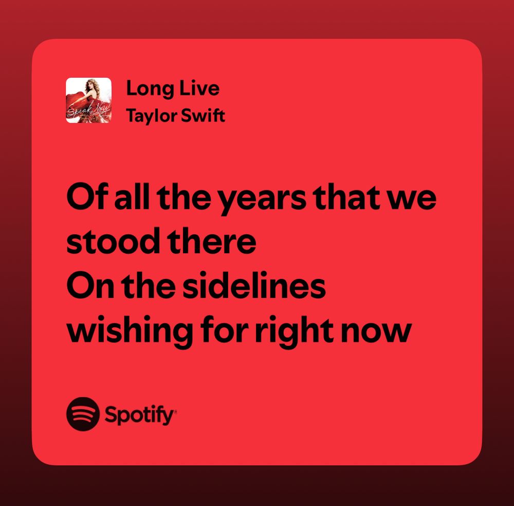 Long Live
Taylor Swift
Of all the years that we stood there
On the sidelines wishing for right now
© Spotify