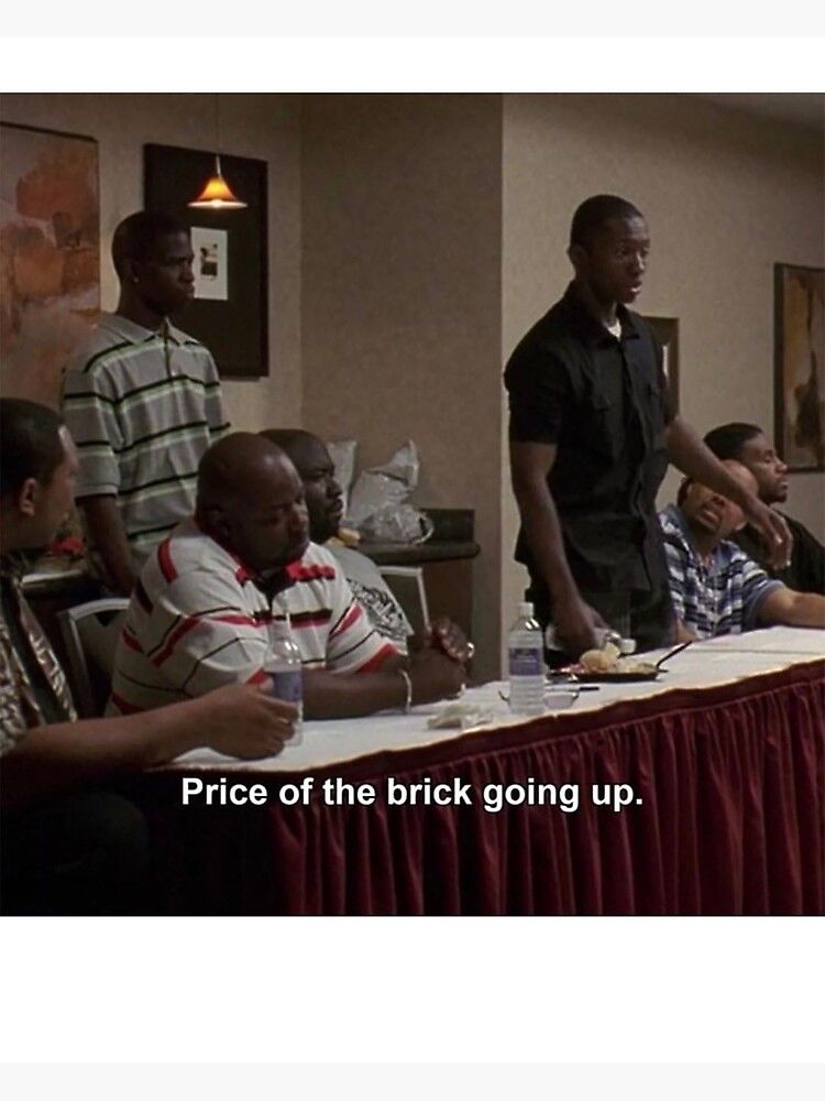 *Screenshot from The Wire*
Price of the brick going up.
