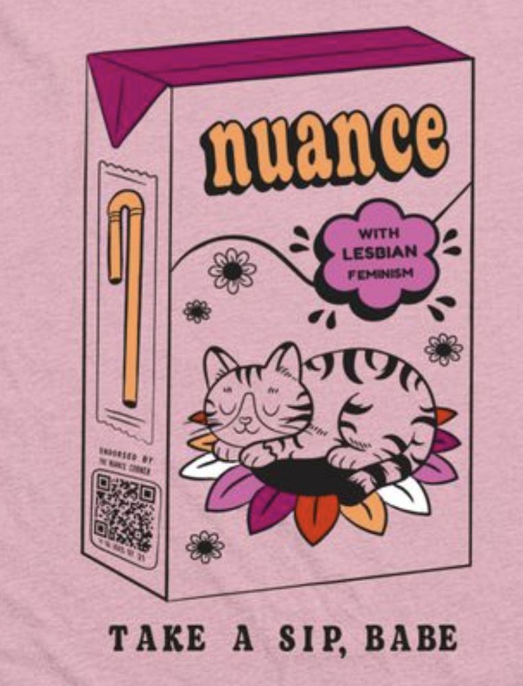 A tee shirt of a juice box with lesbian flag color details. It says nuance on top, there's a little bubble that says with lesbian feminism, and a cat sleeps on a sunflower colored in the lesbian flag
